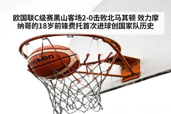 欧国联C级赛黑山客场2-0击败北马其顿 效力摩纳哥的18岁前锋费托首次进球创国家队历史