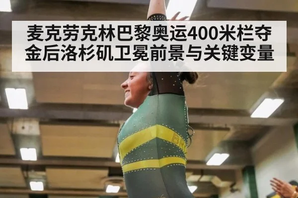 麦克劳克林巴黎奥运400米栏夺金后洛杉矶卫冕前景与关键变量